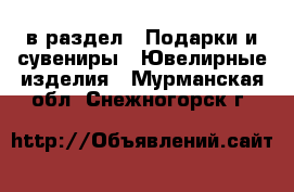  в раздел : Подарки и сувениры » Ювелирные изделия . Мурманская обл.,Снежногорск г.